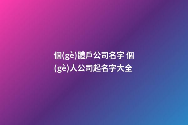 個(gè)體戶公司名字 個(gè)人公司起名字大全-第1張-公司起名-玄機(jī)派